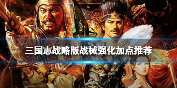 三国志战略版战械强化加点推荐（三国志战略版战械强化加点推荐最新）