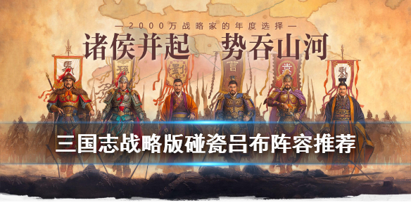 三国志战略版碰瓷吕布阵容推荐 三国志战略版吕布碰瓷队带三势 还是锋势