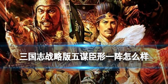 三国志战略版五谋臣形一阵怎么样 三国志战略版五谋臣阵容