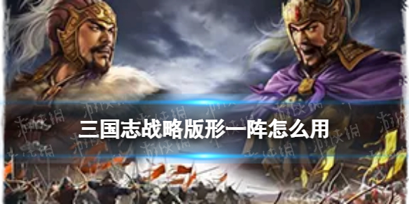 三国志战略版形一阵怎么用 三国志战略版军阵有什么用