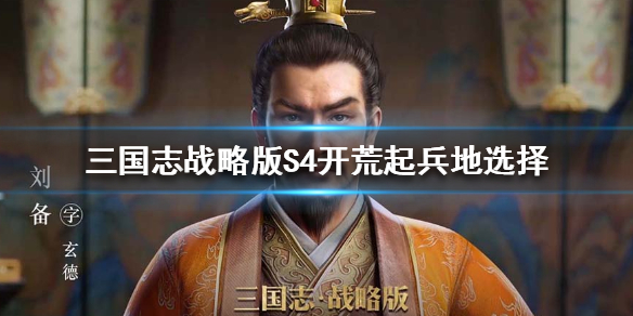 三国志战略版S4赛季起兵地推荐（三国志战略版s4赛季新战法）