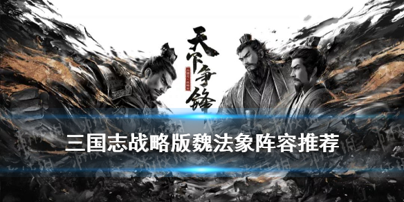 三国志战略版魏法象阵容推荐（三国志战略版魏智战法搭配）