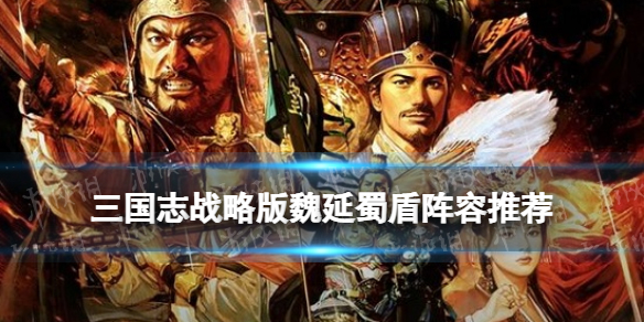 三国志战略版魏延蜀盾怎么玩 三国志战略版魏国盾兵