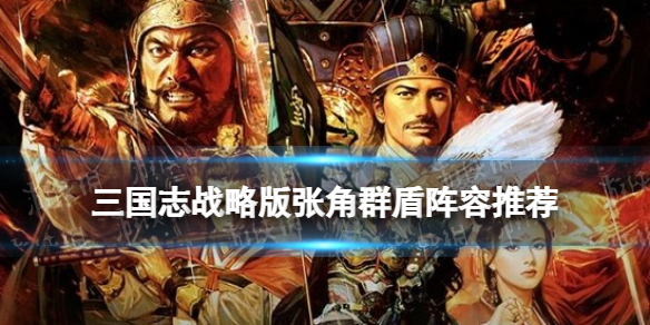 三国志战略版张角群盾阵容推荐（三国志战略版张角阵容最强搭配）