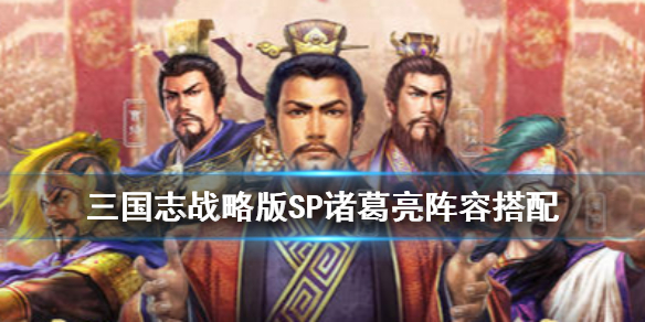 三国志战略版SP诸葛亮搭配推荐（三国志战略版sp诸葛亮搭配推荐武将）