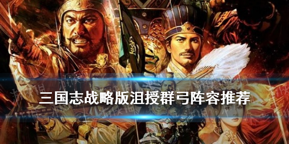 三国志战略版沮授群弓阵容推荐 三国志战略版沮授群盾
