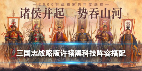 三国志战略版许褚黑科技阵容推荐（三国志战略版许褚怎么搭配武将）