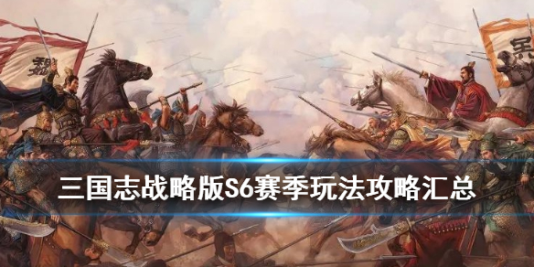 三国志战略版S6赛季攻略汇总（三国志战略版s6赛季介绍）