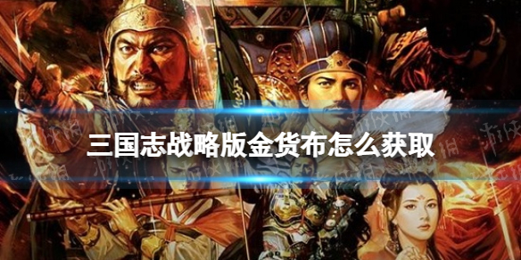 三国志战略版金货布怎么获取 三国志战略版出货图