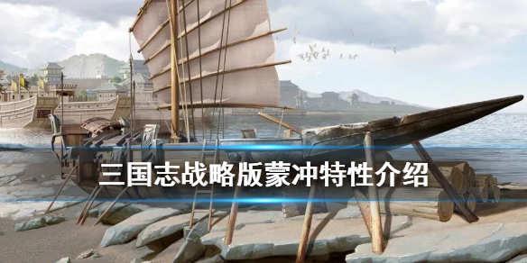 三国志战略版蒙冲特性介绍 三国志战略版蒙冲怎么用