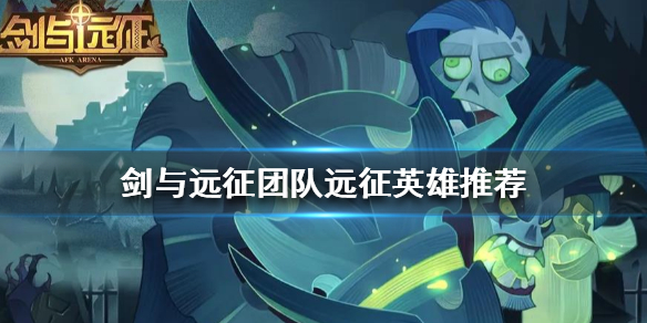 剑与远征团队远征该上什么英雄 剑与远征团队远征该上什么英雄好