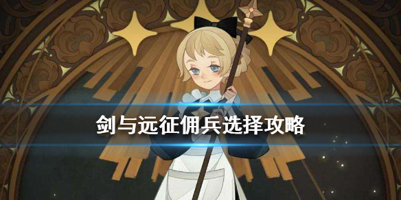 剑与远征佣兵怎么选 剑与远征驻场佣兵选哪个