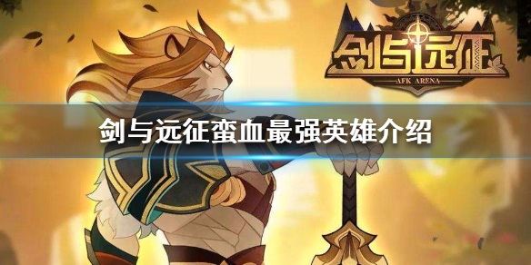 剑与远征蛮血哪些值得培养 剑与远征蛮血哪些值得培养2021