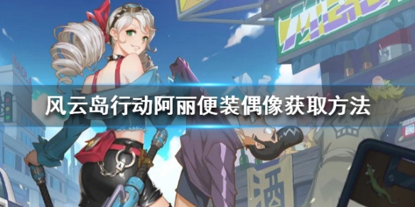 风云岛行动阿丽便装偶像怎么得（风云岛行动阿丽怎么玩）