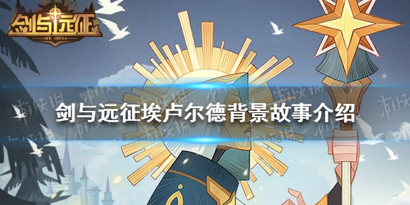 剑与远征埃卢尔德背景故事是什么 剑与远征埃卢尔德背景故事是什么