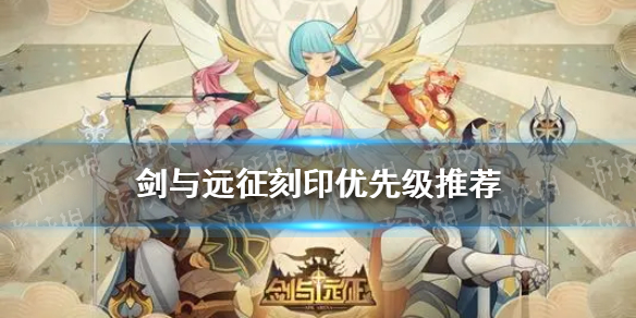 剑与远征刻印优先级推荐（剑与远征刻印优先度）