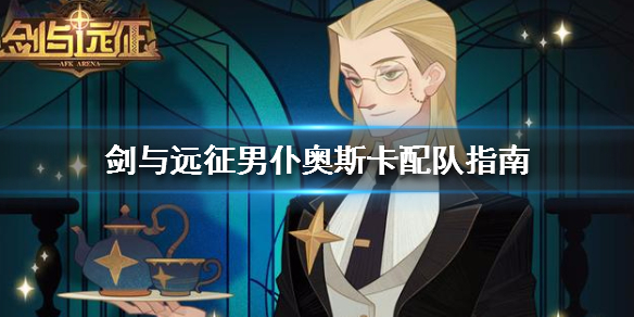 剑与远征男仆奥斯卡配队指南（剑与远征男仆阵容）