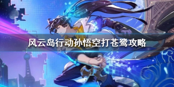 风云岛行动孙悟空怎么打苍鹭 风云岛行动孙悟空连招