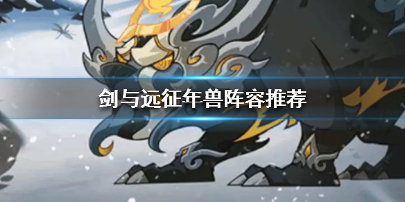 剑与远征年兽阵容推荐（剑与远征兽族后期阵容）