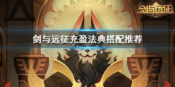 剑与远征充盈充盈法典怎么搭配（剑与远征充盈法典骨傲天）