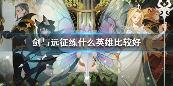 剑与远征练什么英雄比较好 剑与远征 练哪个英雄