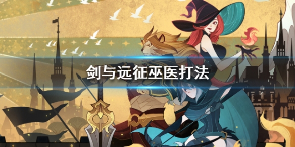 剑与远征巫医怎么打（剑与远征 巫医）