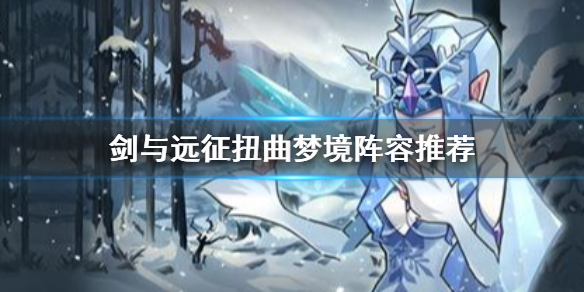 剑与远征扭曲梦境阵容推荐 剑与远征扭曲梦境最新阵容