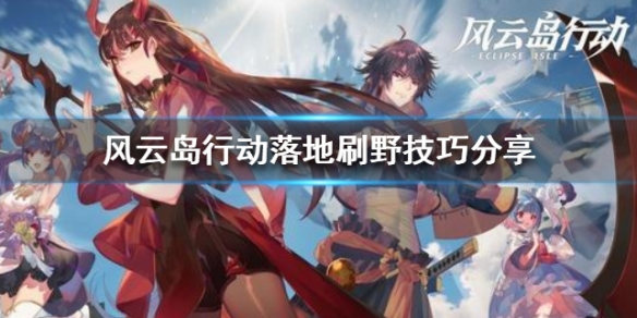 风云岛行动落地刷野技巧分享（风云岛行动攻略技巧）