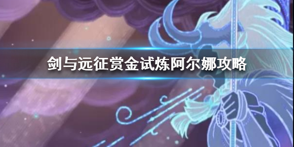 剑与远征赏金试炼阿尔娜攻略（剑与远征赏金试炼塔丽）