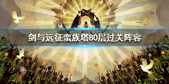 剑与远征蛮族塔80层过关阵容 剑与远征蛮族塔80层低配攻略