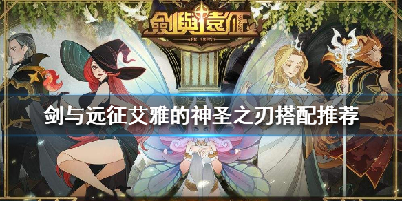 剑与远征艾雅的神圣之刃给谁用（剑与远征艾雅的神圣之刃给谁用）