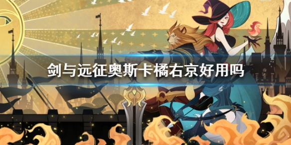 剑与远征奥斯卡橘右京好用吗 剑与远征橘右京后面就买不到了吗