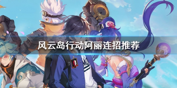 风云岛行动阿丽连招推荐（风云岛行动阿丽图片）