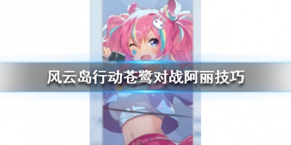 风云岛行动苍鹭怎么打阿丽（风云岛行动阿丽怎么玩）