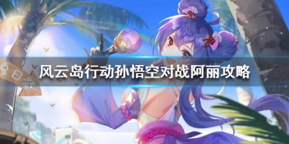 风云岛行动孙悟空怎么打阿丽 风云岛行动视频孙悟空