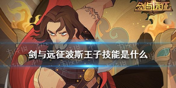 剑与远征波斯王子技能是什么 剑与远征波斯王子和谁灵魂共鸣