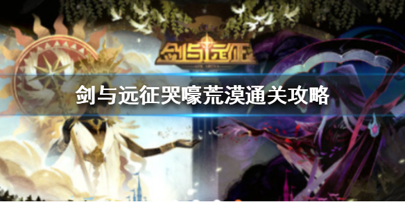 剑与远征哭嚎荒漠通关攻略 剑与远征哭嚎荒漠攻略