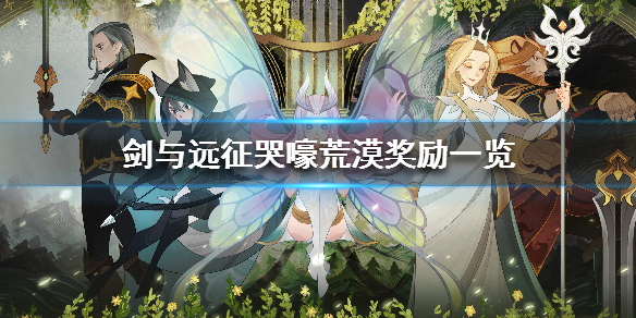 剑与远征哭嚎荒漠奖励一览 剑与远征哭嚎荒漠详细攻略难点逐步解析