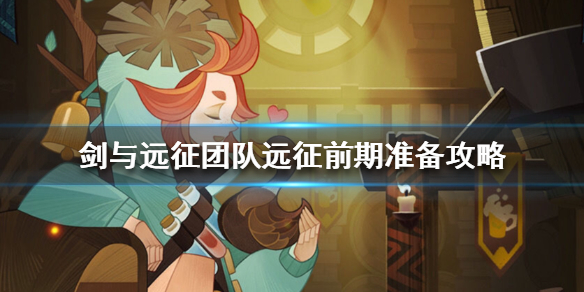 剑与远征团队远征前期要做什么（剑与远征团队远征用什么阵容）