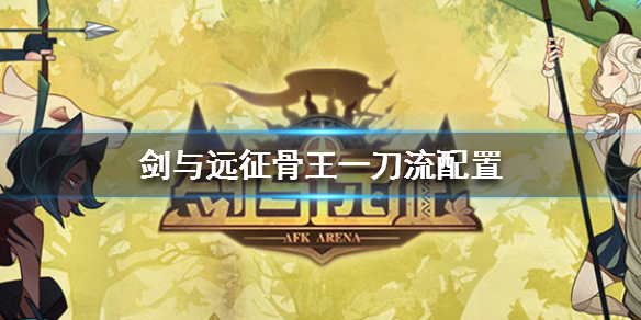 剑与远征骨王一刀流配置（剑与远征骨王阵容搭配）