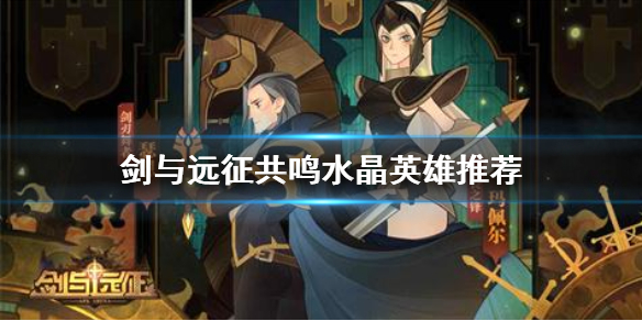 剑与远征共鸣水晶放什么英雄好（剑与远征共鸣水晶的5个角色）