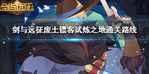 剑与远征废土镖客试炼之地怎么过 剑与远征废土镖客试炼之地攻略