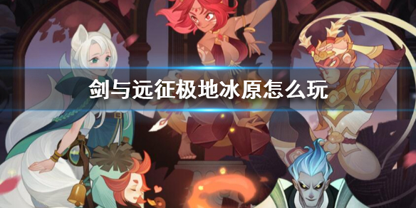 剑与远征极地冰原攻略（剑与远征奇境探险极地冰原）