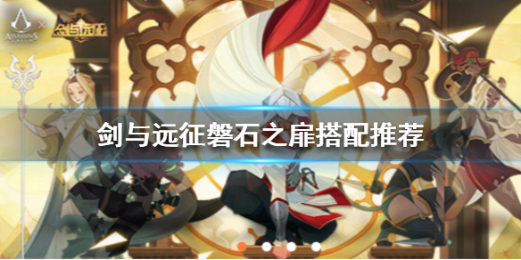 剑与远征磐石之扉适合谁用（剑与远征磐石之扉搭配）