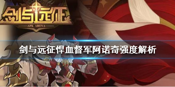 剑与远征悍血督军阿诺奇怎么样 剑与远征 阿诺奇