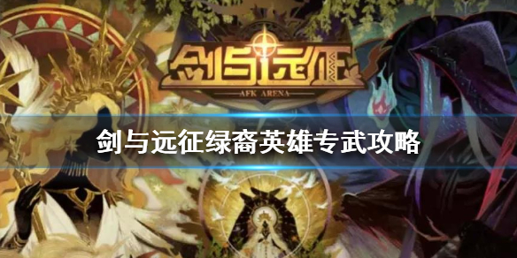 剑与远征绿裔英雄专武怎么升（剑与远征绿裔专属升级顺序）