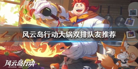 风云岛行动大锅双排队友推荐（风云岛行动双排阵容）