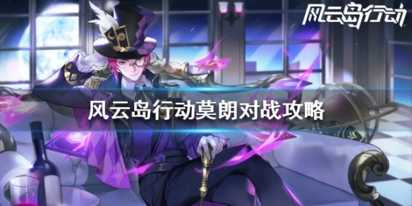 风云岛行动莫朗对战攻略（风云岛行动翩翩攻略）