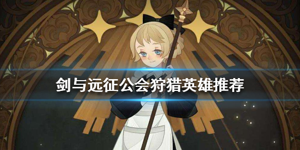 剑与远征公会狩猎上什么英雄好 剑与远征公会狩猎用什么阵容