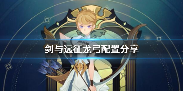 剑与远征龙弓队伍怎么配 剑与远征龙弓值得培养吗